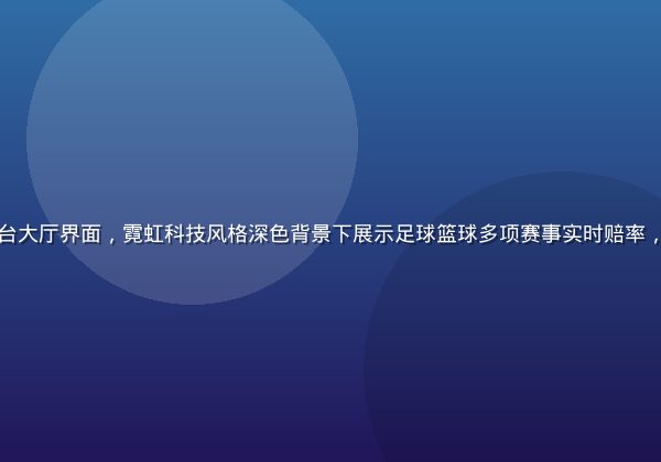 开云体育官方入口平台大厅界面，霓虹科技风格深色背景下展示足球篮球多项赛事实时赔率，界面简洁现代感十足